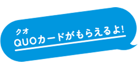 QUOカードがもらえるよ!