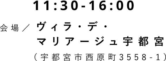 11:30-16:00 会場/ヴィラ・デ・マリアージュ宇都宮(宇都宮市西原町3558-1)